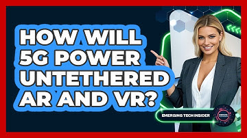 How Will 5G Power Untethered AR And VR? - Emerging Tech Insider