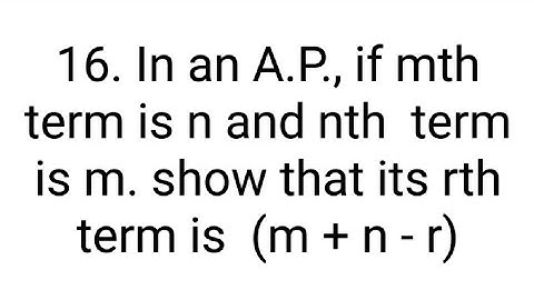 Ques:-16. In an A.P., if mth term is n and nth  term is m. show that its rth term is  (m + n - r)