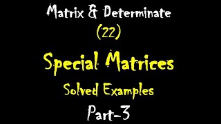 Matrix and Determinate 22: Special Matrices: Solved Examples:  Part-3