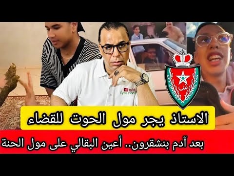 بعد الإهانة الأستاذ يجر مول الحوت للقضاء و يرفض الاعتذار شكاية بمول الحنة اعتقال حمزة الفلالي