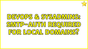 DevOps & SysAdmins: SMTP-AUTH required for local domains? (3 Solutions!!)