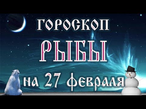 Гороскоп на 27 февраля 2018 года Рыбы.  Полнолуние через 3 дня