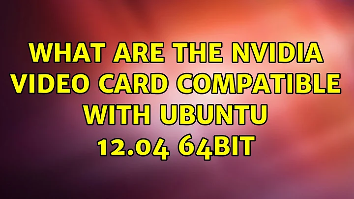 Ubuntu: What are the Nvidia video card compatible with ubuntu 12.04 64bit