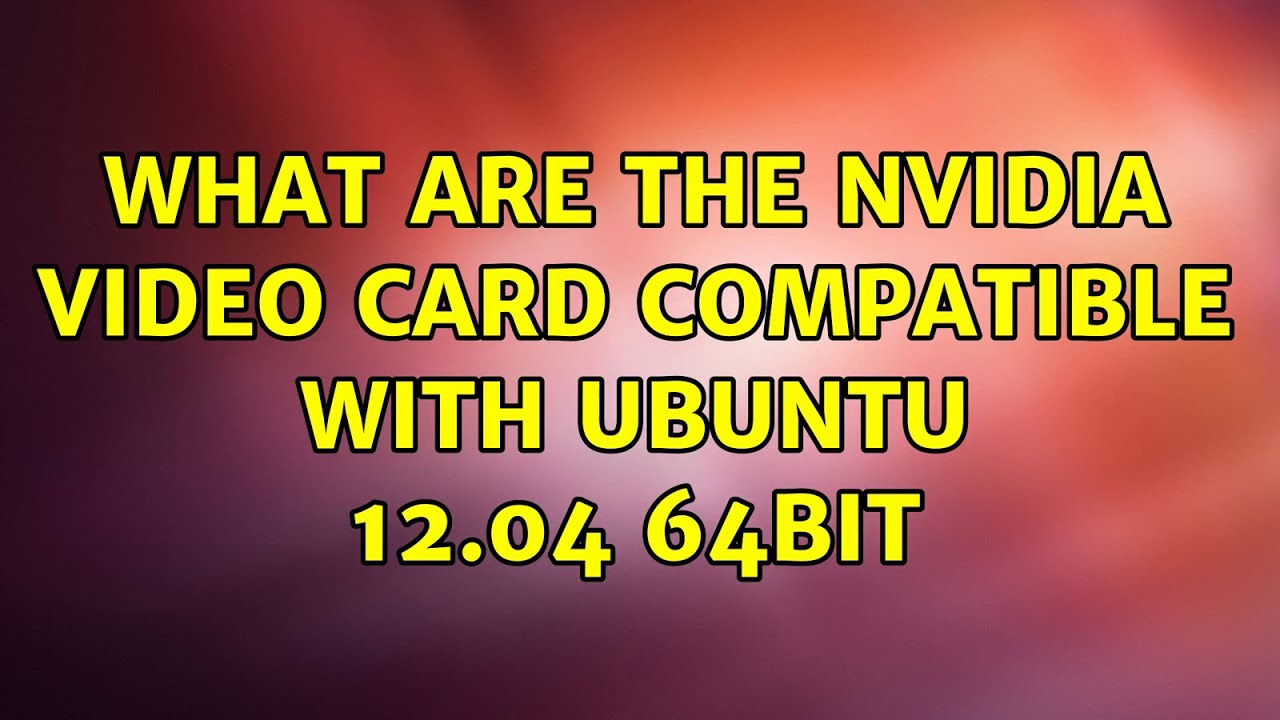 Ubuntu What are the Nvidia video card compatible with ubuntu 12.04