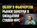 Обзор 9 фьючерсов. Рынок замер в ожидании заседания ФРС. Ошибки трейдеров. Трейдинг