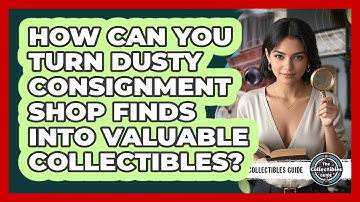 How Can You Turn Dusty Consignment Shop Finds Into Valuable Collectibles? - The Collectibles Guide
