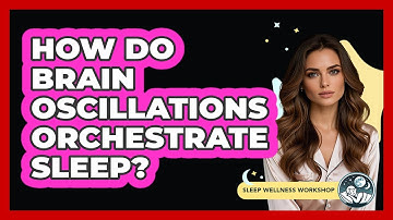 How Do Brain Oscillations Orchestrate Sleep? - Sleep Wellness Workshop