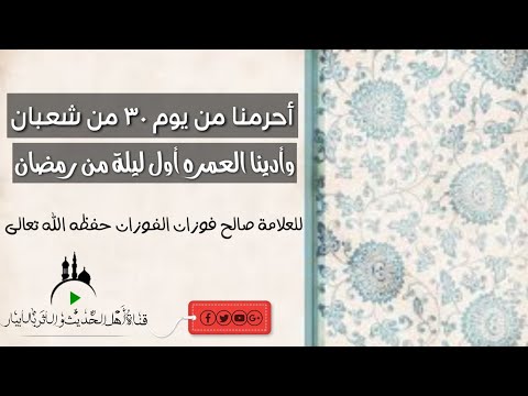 أحرمنا من يوم ٣٠ شعبان وأدينا العمرة أول ليلة من رمضان للعلامة صالح فوزان الفوزان