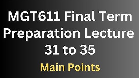 MGT611 Final Term Preparation Lecture 31 to 35
