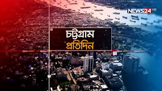 এক নজরে চট্টগ্রামের সব খবর | Chottogram Protidin | Chittagong News | News24