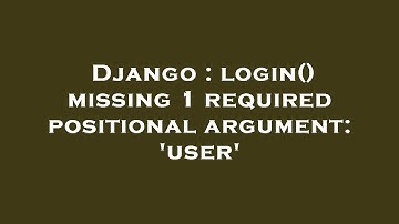 Django : login() missing 1 required positional argument: 
