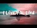I Love You, Lord  |  Kriss Tee Hang | Lifebreakthrough Loving Gospel Song