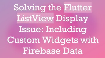 Solving the Flutter ListView Display Issue: Including Custom Widgets with Firebase Data