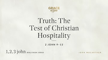 Truth: The Test of Christian Hospitality (2 John 9–13) John MacArthur