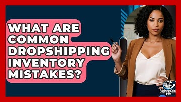 What Are Common Dropshipping Inventory Mistakes? - BusinessGuide360.com