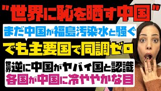 【世界に恥を晒す中国】まだ中国が福島汚染水と騒いでいた！でも主要国で同調ゼロ。逆に世界は中国がヤバイ国と認識…各国が中国に冷ややかな目