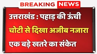 उत्तराखंड के इस पहाड़ की ऊंची चोटी  पर पहुंचकर दिखा अजीबोगरीब नजारा, एक बड़े खतरे का संकेत