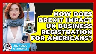 How Does Brexit Impact UK Business Registration For Americans? - Living in Europe as an American