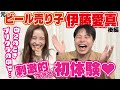 刺激的すぎる初体験/有名人にもモテモテ【ビール売り子伊藤愛真】