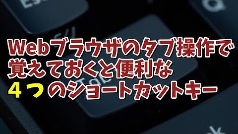 Webブラウザーのタブ操作で覚えておくと便利な４つのショートカットキー