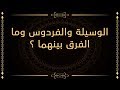 الوسيلة والفردوس وما الفرق بينهما