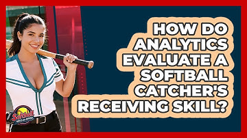 How Do Analytics Evaluate A Softball Catcher