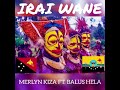 IRAI WANE - Merlyn Kiza FT Balus Hela