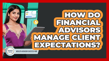 How Do Financial Advisors Manage Client Expectations? - Wealth Advisor Success Hub