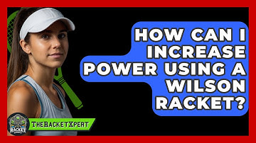 How Can I Increase Power Using A Wilson Racket? - The Racket Xpert