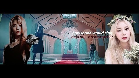 how would LOONA sing - DEJA VU by DREAMCATCHER (line distribution)