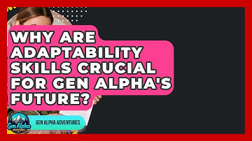Why Are Adaptability Skills Crucial For Gen Alpha