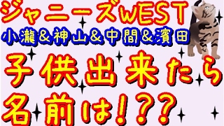 ジャニーズWEST★重岡＆藤井＆中間＆濱田「子供が出来たら名前は何にする！？？」