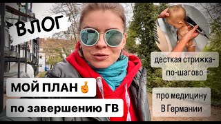 ВЛОГ: МОЙ  план завершения ГВ / детская стрижка дома / про медицину в Германии / готовлю