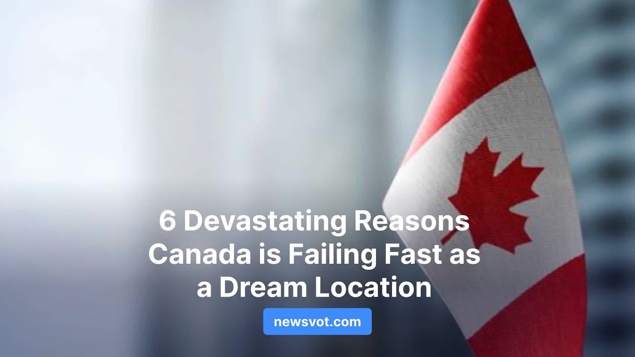 6 Devastating Reasons Canada is Failing Fast as a Dream Location