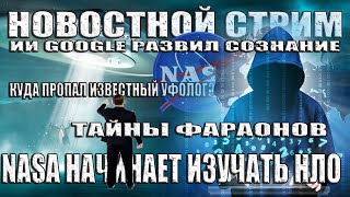 NASA Начали Изучать НЛО Тайна Вытянутых Голов Фараонов ИИ Google Обладает Сознанием СТРИМ