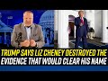 Donald trump claims liz cheney destroyed all the evidence that would exonerate him