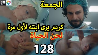 Lahn alhayat  2M كريم يرى ابنته لأول مرة ,لحن الحياة الحلقة 128 الجمعة
