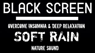 SOFT Rain Sounds Black Screen for Sleeping | Overcome Insomnia & DEEP RELAXATION | Dark Screen