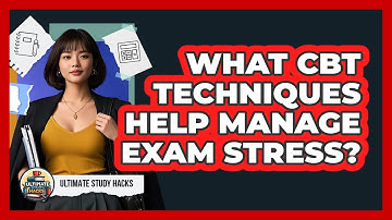 What CBT Techniques Help Manage Exam Stress? - Ultimate Study Hacks