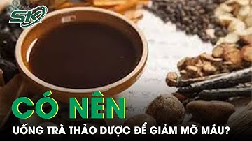 Có nên uống trà thảo dược giảm mỡ máu? | SKĐS