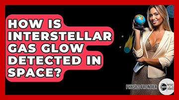 How Is Interstellar Gas Glow Detected In Space? - Physics Frontier