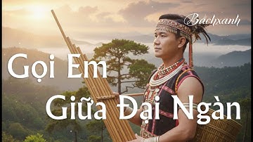 Gọi Em Giữa Đại Ngàn | Nhạc Tình Yêu Tây Nguyên Vang Rộng – Cồng Chiêng Núi Rừng – Nghe Là Nghiện