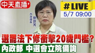 【中天直播#LIVE】選罷法下修衝擊20歲門檻? 內政部 中選會立院備詢20260507@中天新聞CtiNews