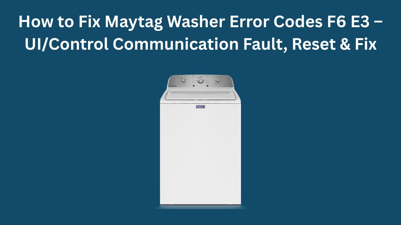 How to Fix Maytag Washer Error Codes F6 E3 – UI/Control Communication Fault, Reset & Fix