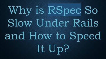 Why is RSpec So Slow Under Rails and How to Speed It Up?
