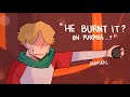 "He burnt it?" | animatic