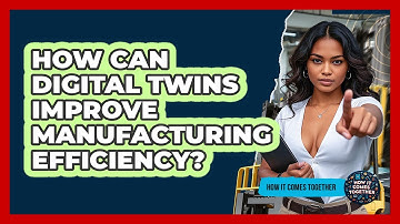 How Can Digital Twins Improve Manufacturing Efficiency? - How It Comes Together