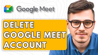 How To Delete Google Meet Account [2025 Guide]