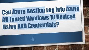 Can Azure Bastion Log Into Azure AD Joined Windows 10 Devices Using AAD Credentials?