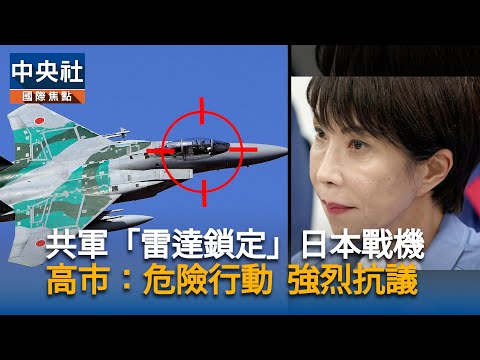 共軍「雷達鎖定」日本自衛隊戰機 日相高市:危險行動、強烈抗議